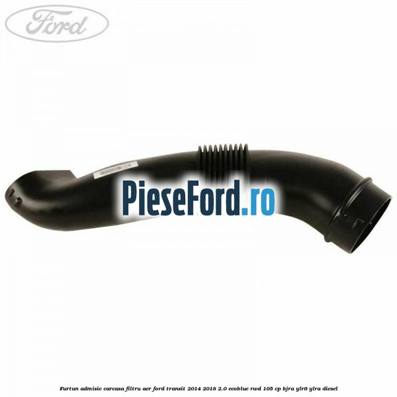 Furtun admisie carcasa filtru aer Ford Transit 2014-2018 2.0 EcoBlue RWD 105 cp BJRA, YLR6, YLRA diesel