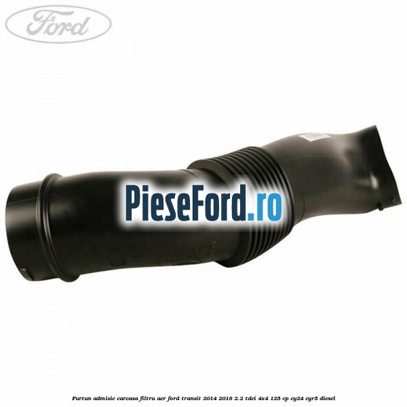 Furtun admisie carcasa filtru aer Ford Transit 2014-2018 2.2 TDCi 4x4 125 cp CY24, CYR5 diesel
