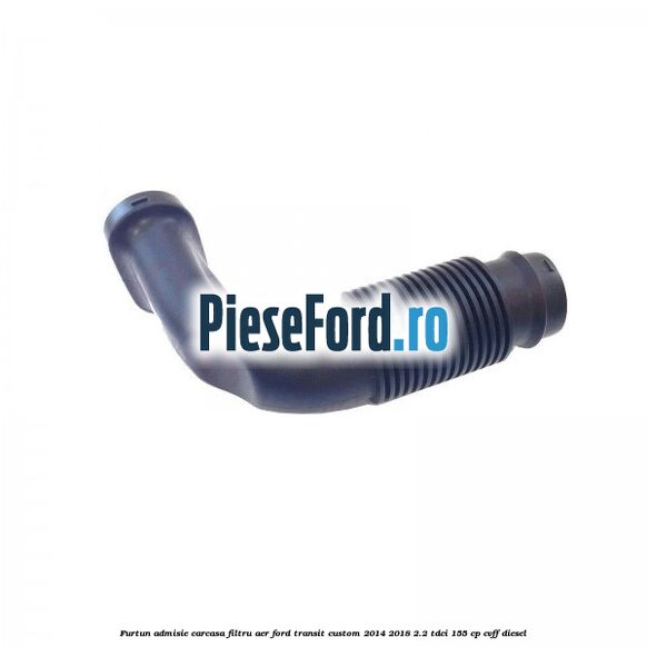 Furtun admisie carcasa filtru aer Ford Transit Custom 2014-2018 2.2 TDCi 155 cp Furtun admisie carcasa filtru aer Ford Transit Custom 2014-2018 2.2 TDCi 155 cp CVFF diesel