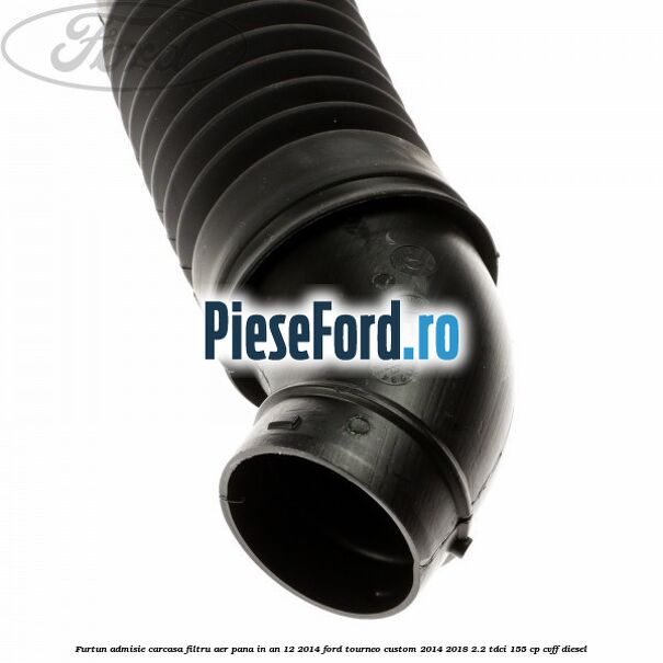 Furtun admisie carcasa filtru aer pana in an 12/2014 Ford Tourneo Custom 2014-2018 2.2 TDCi 155 cp CVFF diesel