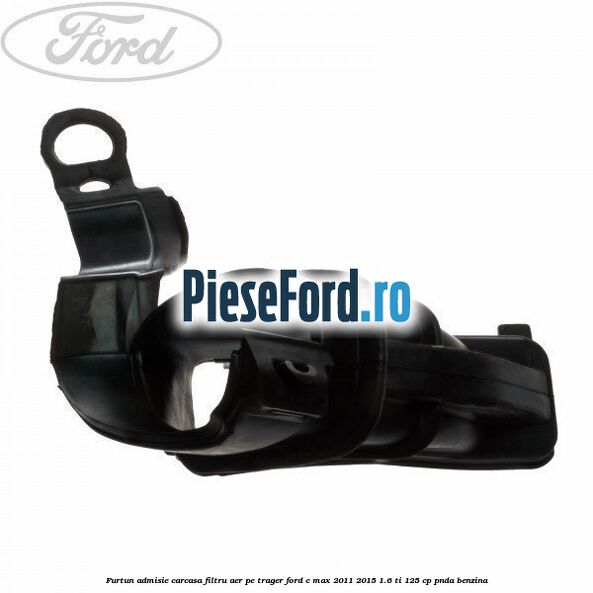 Furtun admisie carcasa filtru aer, pe trager Ford C-Max 2011-2015 1.6 Ti 125 cp PNDA benzina
