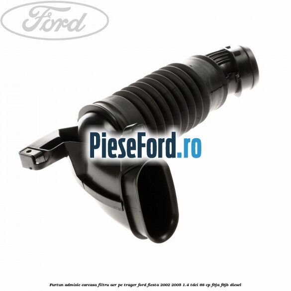 Furtun admisie carcasa filtru aer pe trager Ford Fiesta 2002-2005 1.4 TDCi 68 cp F6JA, F6JB diesel
