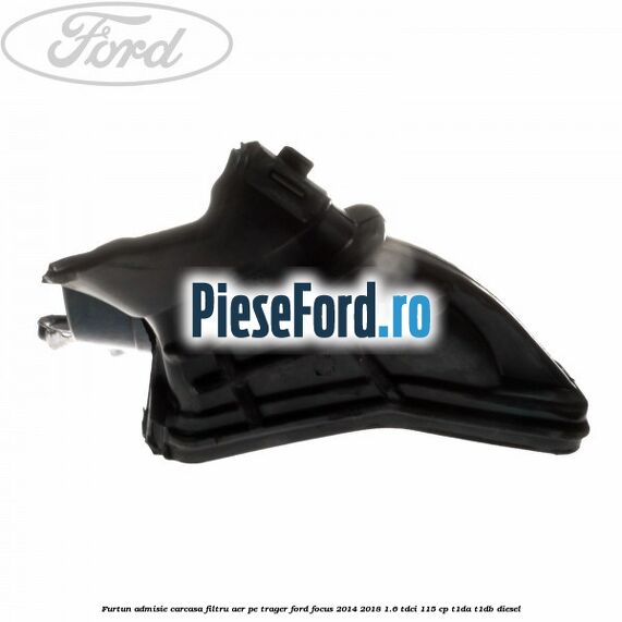 Furtun admisie carcasa filtru aer, pe trager Ford Focus 2014-2018 1.6 TDCi 115 cp Furtun admisie carcasa filtru aer, pe trager Ford Focus 2014-2018 1.6 TDCi 115 cp T1DA, T1DB diesel