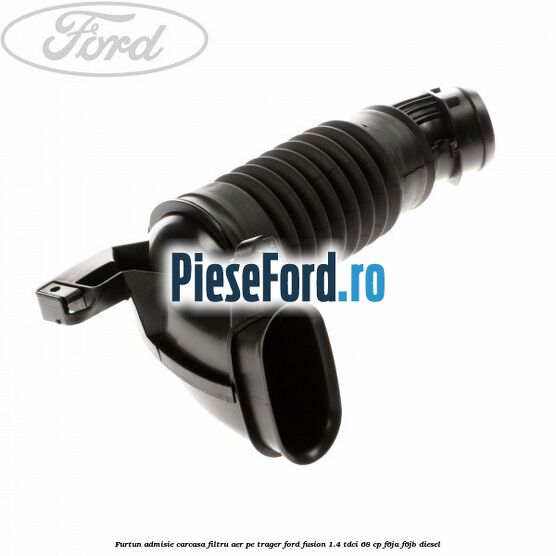 Furtun admisie carcasa filtru aer pe trager Ford Fusion 1.4 TDCi 68 cp F6JA, F6JB diesel