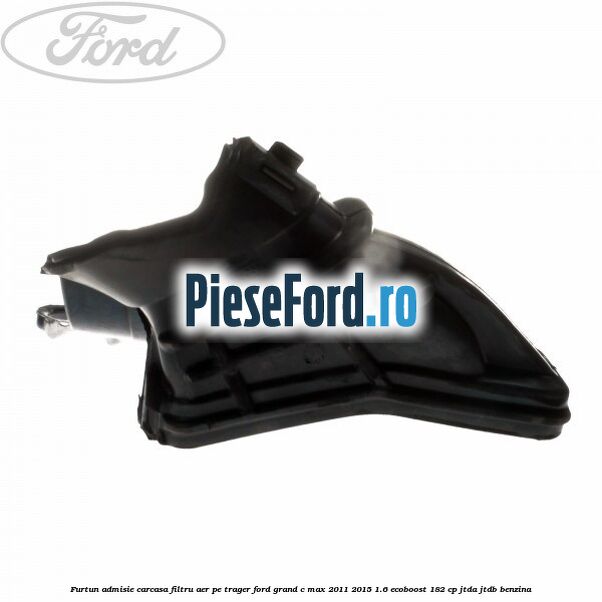 Furtun admisie carcasa filtru aer, pe trager Ford Grand C-Max 2011-2015 1.6 EcoBoost 182 cp JTDA, JTDB benzina