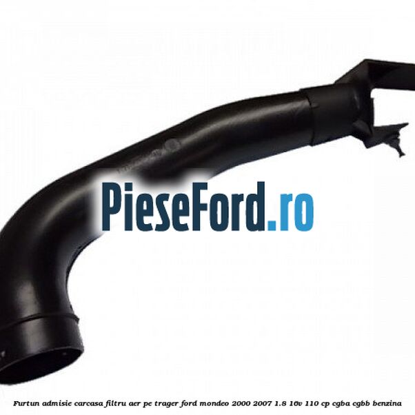 Furtun admisie carcasa filtru aer, pe trager Ford Mondeo 2000-2007 1.8 16V 110 cp CGBA, CGBB benzina