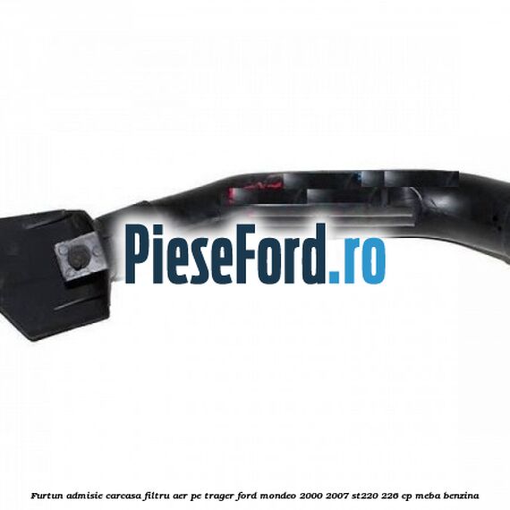 Furtun admisie carcasa filtru aer, pe trager Ford Mondeo 2000-2007 ST220 226 cp MEBA benzina