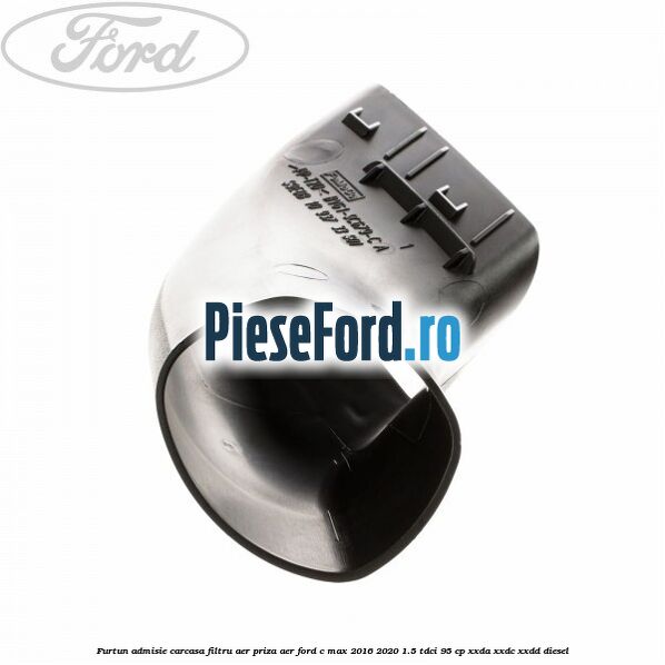 Furtun admisie carcasa filtru aer, priza aer Ford C-Max 2016-2020 1.5 TDCi 95 cp XXDA, XXDC, XXDD diesel