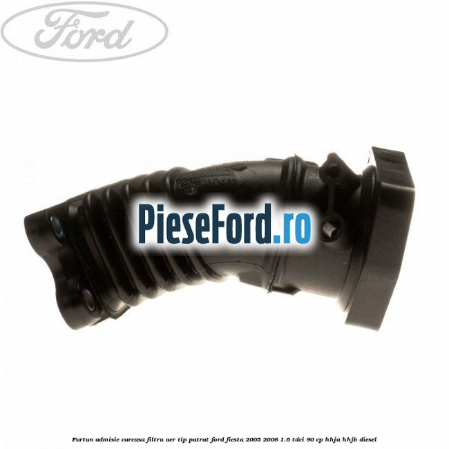 Furtun admisie carcasa filtru aer tip patrat Ford Fiesta 2005-2008 1.6 TDCi 90 cp HHJA, HHJB diesel