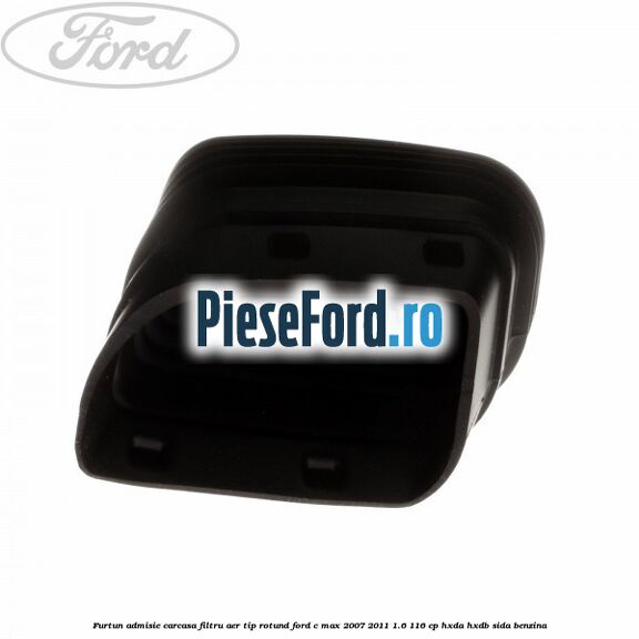 Furtun admisie carcasa filtru aer tip rotund Ford C-Max 2007-2011 1.6 116 cp HXDA, HXDB, SIDA benzina