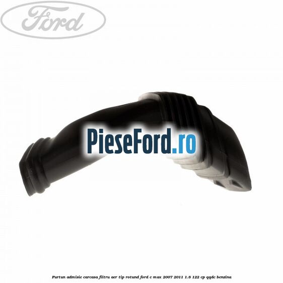 Furtun admisie carcasa filtru aer tip rotund Ford C-Max 2007-2011 1.8 122 cp Furtun admisie carcasa filtru aer tip rotund Ford C-Max 2007-2011 1.8 122 cp QQDC benzina