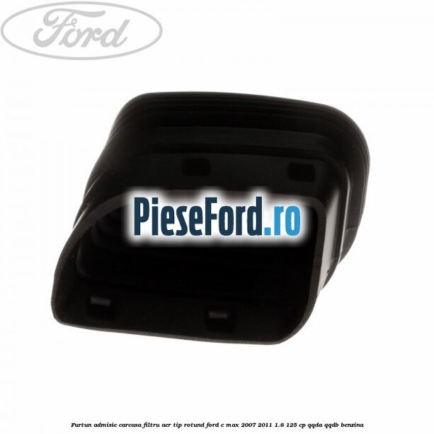 Furtun admisie carcasa filtru aer tip rotund Ford C-Max 2007-2011 1.8 125 cp QQDA, QQDB benzina