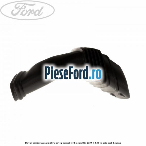 Furtun admisie carcasa filtru aer tip rotund Ford Focus 2004-2007 1.4 80 cp Furtun admisie carcasa filtru aer tip rotund Ford Focus 2004-2007 1.4 80 cp ASDA, ASDB benzina