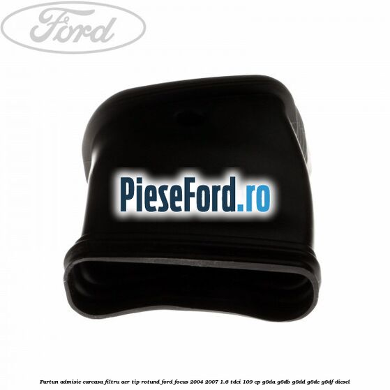 Furtun admisie carcasa filtru aer tip rotund Ford Focus 2004-2007 1.6 TDCi 109 cp G8DA, G8DB, G8DD, G8DE, G8DF diesel