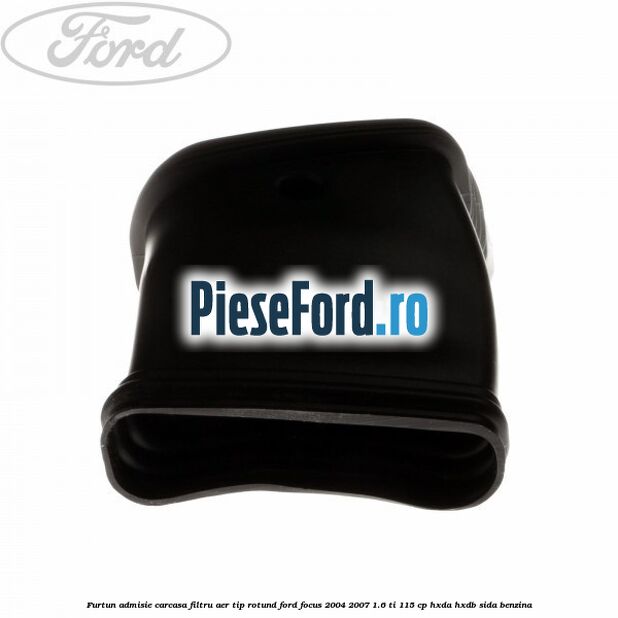 Furtun admisie carcasa filtru aer tip rotund Ford Focus 2004-2007 1.6 Ti 115 cp HXDA, HXDB, SIDA benzina