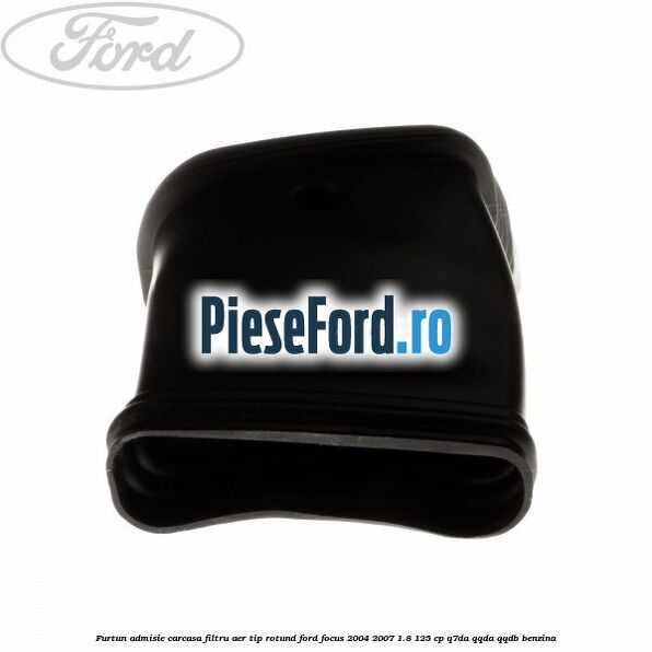 Furtun admisie carcasa filtru aer tip rotund Ford Focus 2004-2007 1.8 125 cp Furtun admisie carcasa filtru aer tip rotund Ford Focus 2004-2007 1.8 125 cp Q7DA, QQDA, QQDB benzina