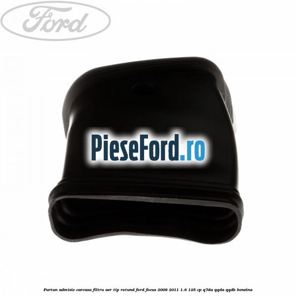 Furtun admisie carcasa filtru aer tip rotund Ford Focus 2008-2011 1.8 125 cp Q7DA, QQDA, QQDB benzina