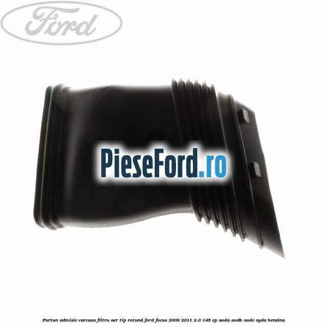 Furtun admisie carcasa filtru aer tip rotund Ford Focus 2008-2011 2.0 145 cp AODA, AODB, AODE, SYDA benzina
