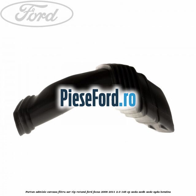 Furtun admisie carcasa filtru aer tip rotund Ford Focus 2008-2011 2.0 145 cp Furtun admisie carcasa filtru aer tip rotund Ford Focus 2008-2011 2.0 145 cp AODA, AODB, AODE, SYDA benzina