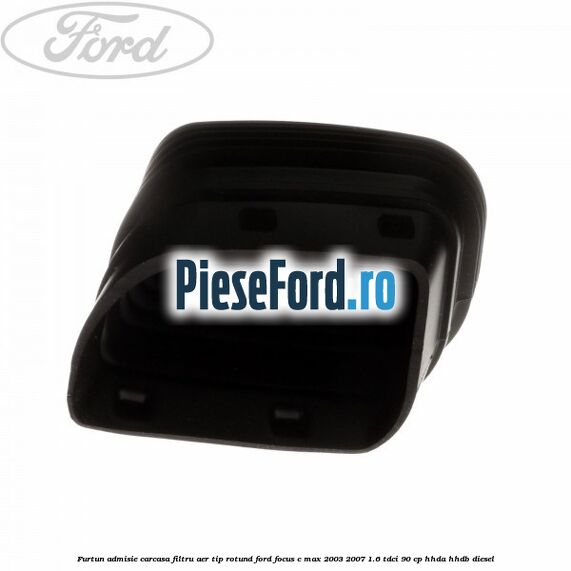 Furtun admisie carcasa filtru aer tip rotund Ford Focus C-Max 2003-2007 1.6 TDCi 90 cp HHDA, HHDB diesel