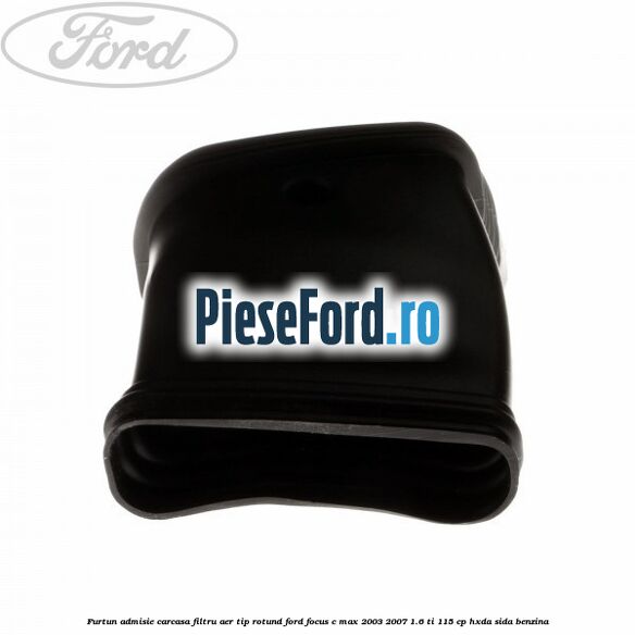 Furtun admisie carcasa filtru aer tip rotund Ford Focus C-Max 2003-2007 1.6 Ti 115 cp Furtun admisie carcasa filtru aer tip rotund Ford Focus C-Max 2003-2007 1.6 Ti 115 cp HXDA, SIDA benzina