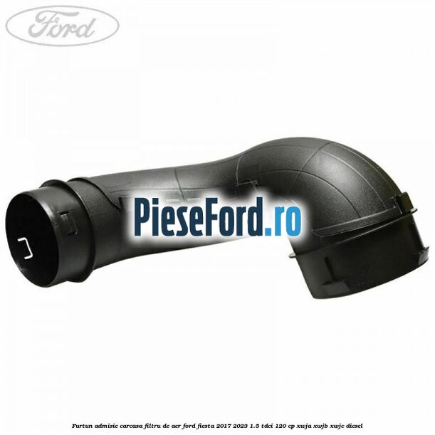 Furtun admisie carcasa filtru de aer Ford Fiesta 2017-2023 1.5 TDCi 120 cp XWJA, XWJB, XWJC diesel