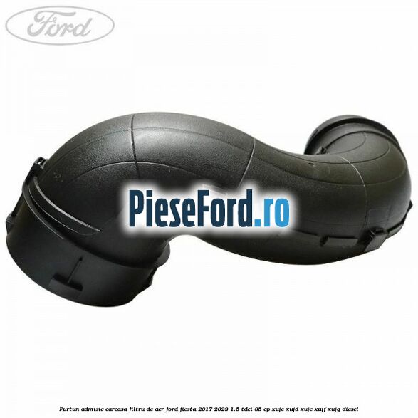 Furtun admisie carcasa filtru de aer Ford Fiesta 2017-2023 1.5 TDCi 85 cp Furtun admisie carcasa filtru de aer Ford Fiesta 2017-2023 1.5 TDCi 85 cp XUJC, XUJD, XUJE, XUJF, XUJG diesel