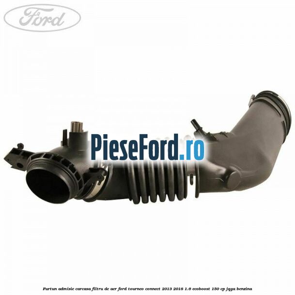 Furtun admisie carcasa filtru de aer Ford Tourneo Connect 2013-2018 1.6 EcoBoost 150 cp Furtun admisie carcasa filtru de aer Ford Tourneo Connect 2013-2018 1.6 EcoBoost 150 cp JQGA benzina