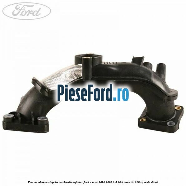 Furtun admisie clapeta acceleratie, inferior Ford C-Max 2016-2020 1.5 TDCi ECOnetic 105 cp AEDA diesel