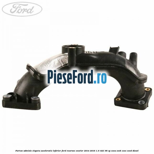 Furtun admisie clapeta acceleratie, inferior Ford Tourneo Courier 2014-2018 1.5 TDCi 95 cp XVCA, XVCB, XVCC, XVCD diesel