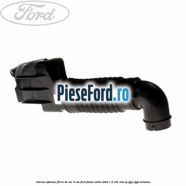 Furtun admisie filtru de aer 5 usi Ford Fiesta 2002-2005 1.6 16V 100 cp Furtun admisie filtru de aer 5 usi Ford Fiesta 2002-2005 1.6 16V 100 cp FYJA, FYJB benzina