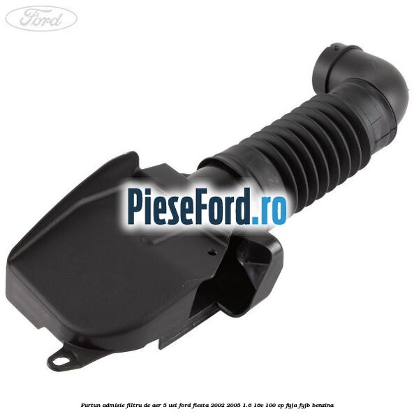 Furtun admisie filtru de aer 5 usi Ford Fiesta 2002-2005 1.6 16V 100 cp Furtun admisie filtru de aer 5 usi Ford Fiesta 2002-2005 1.6 16V 100 cp FYJA, FYJB benzina
