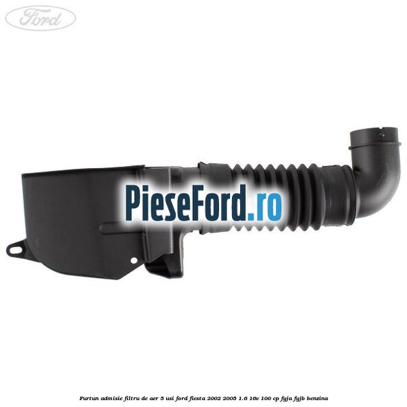 Furtun admisie filtru de aer 5 usi Ford Fiesta 2002-2005 1.6 16V 100 cp Furtun admisie filtru de aer 5 usi Ford Fiesta 2002-2005 1.6 16V 100 cp FYJA, FYJB benzina