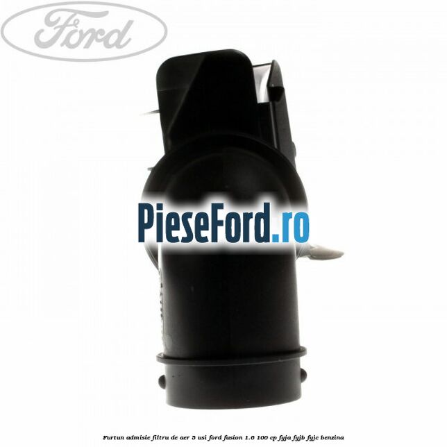 Furtun admisie filtru de aer 5 usi Ford Fusion 1.6 100 cp FYJA, FYJB, FYJC benzina