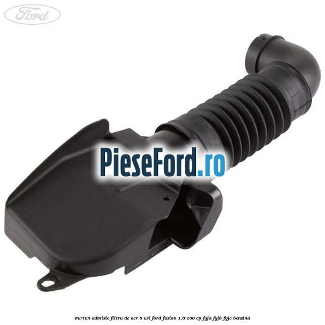 Furtun admisie filtru de aer 5 usi Ford Fusion 1.6 100 cp FYJA, FYJB, FYJC benzina