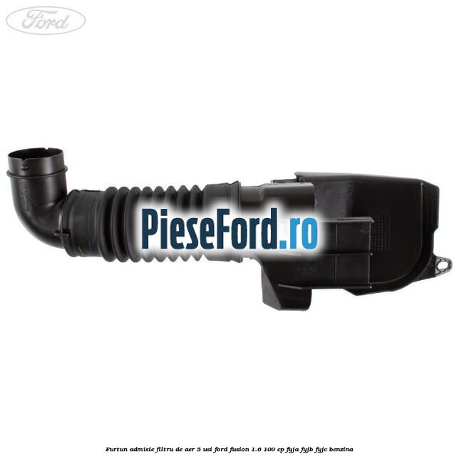 Furtun admisie filtru de aer 5 usi Ford Fusion 1.6 100 cp FYJA, FYJB, FYJC benzina