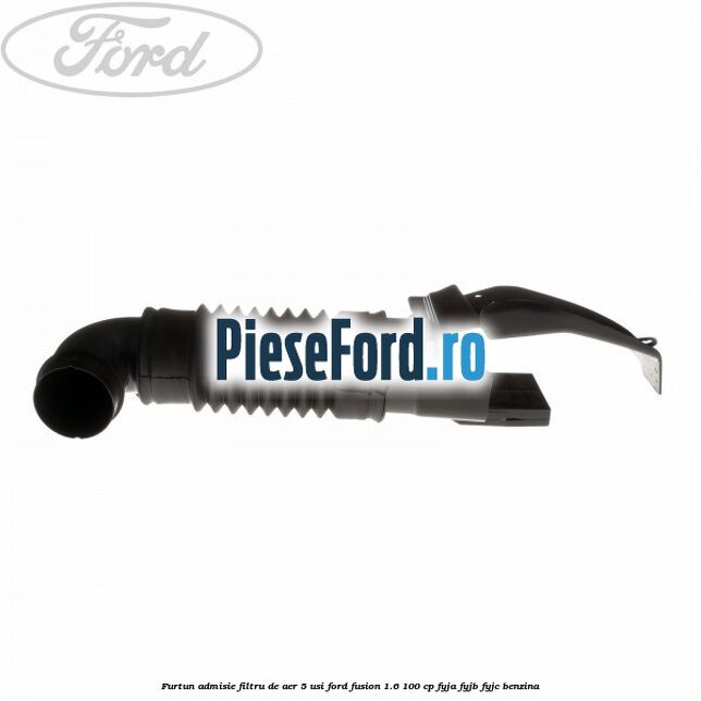 Furtun admisie filtru de aer 5 usi Ford Fusion 1.6 100 cp FYJA, FYJB, FYJC benzina