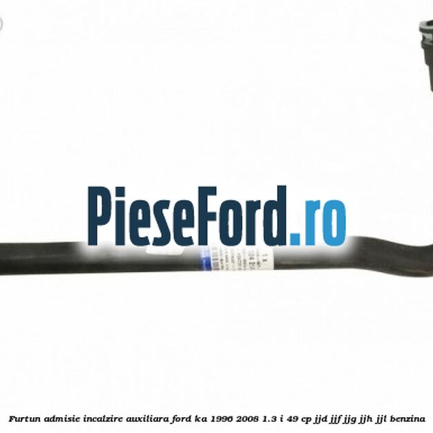 Furtun admisie incalzire auxiliara Ford Ka 1996-2008 1.3 i 49 cp JJD, JJF, JJG, JJH, JJL benzina