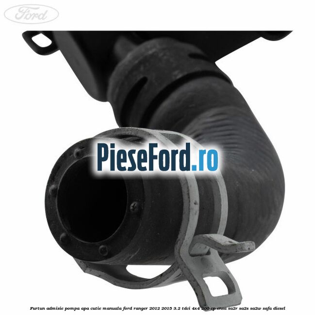 Furtun admisie pompa apa cutie manuala Ford Ranger 2012-2015 3.2 TDCi 4x4 200 cp ENSA, SA2R, SA2S, SA2W, SAFA diesel