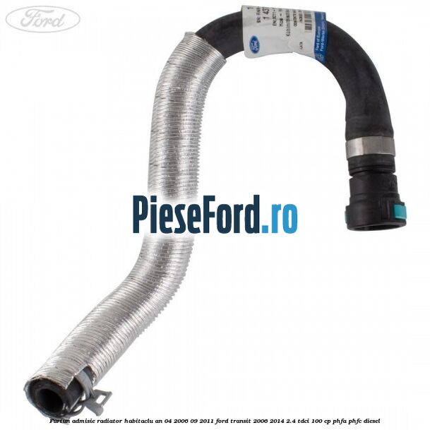 Furtun admisie radiator habitaclu an 04/2006-09/2011 Ford Transit 2006-2014 2.4 TDCi 100 cp PHFA, PHFC diesel