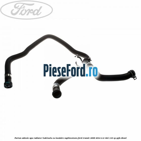Furtun admsie apa radiator habitaclu cu incalzire suplimentara Ford Transit 2006-2014 2.2 TDCi 110 cp QVFA diesel