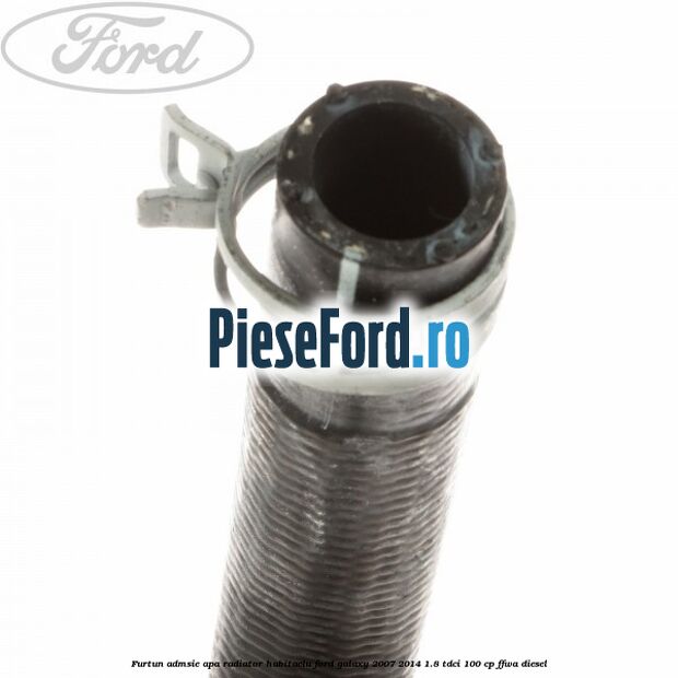 Furtun admsie apa radiator habitaclu Ford Galaxy 2007-2014 1.8 TDCi 100 cp FFWA diesel
