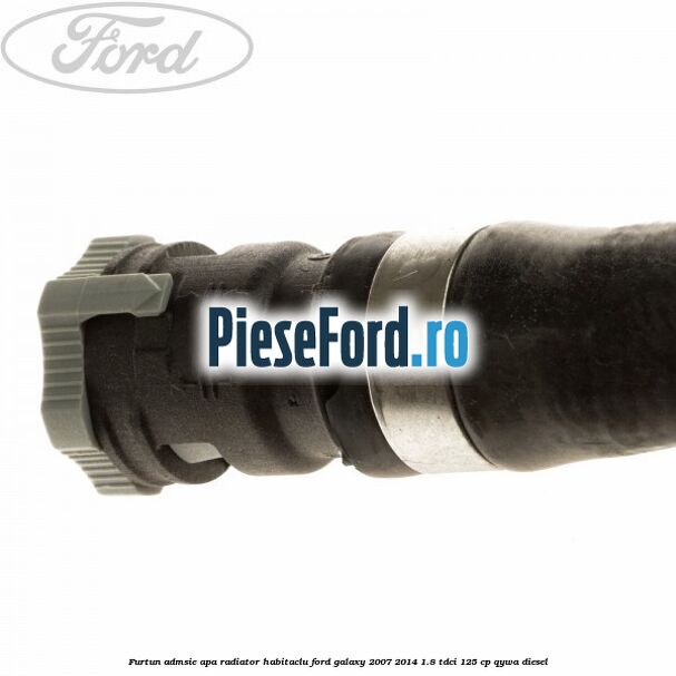 Furtun admsie apa radiator habitaclu Ford Galaxy 2007-2014 1.8 TDCi 125 cp QYWA diesel