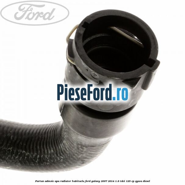 Furtun admsie apa radiator habitaclu Ford Galaxy 2007-2014 1.8 TDCi 125 cp QYWA diesel