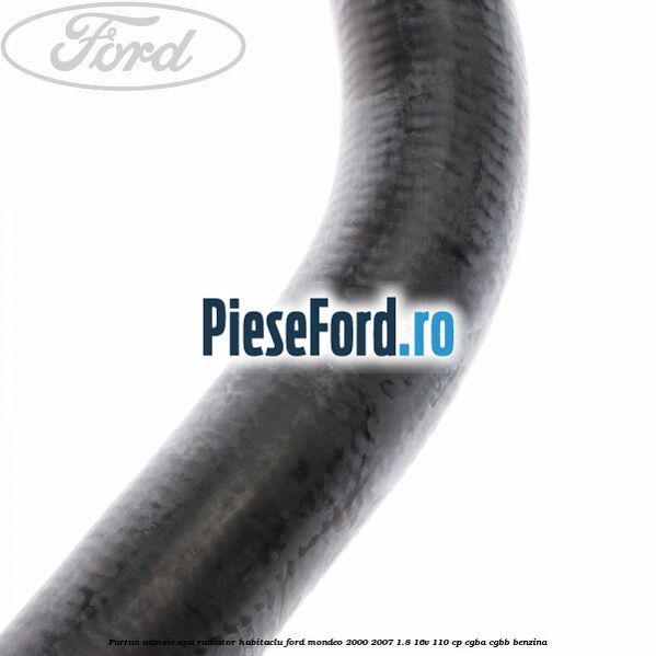Furtun admsie apa radiator habitaclu Ford Mondeo 2000-2007 1.8 16V 110 cp CGBA, CGBB benzina