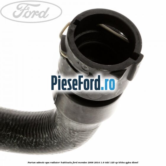 Furtun admsie apa radiator habitaclu Ford Mondeo 2008-2014 1.8 TDCi 125 cp Furtun admsie apa radiator habitaclu Ford Mondeo 2008-2014 1.8 TDCi 125 cp KHBA, QYBA diesel