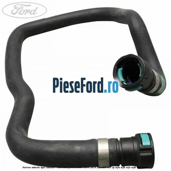 Furtun admsie apa radiator habitaclu Ford Transit 2006-2014 2.2 TDCi 115 cp SRFA, SRFB, SRFC, SRFD, SRFE diesel