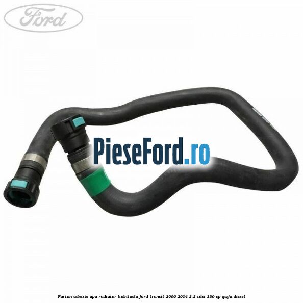 Furtun admsie apa radiator habitaclu Ford Transit 2006-2014 2.2 TDCi 130 cp QWFA diesel