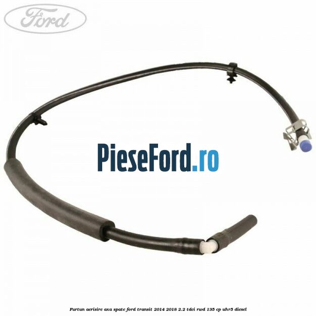 Furtun aerisire axa spate Ford Transit 2014-2018 2.2 TDCi RWD 135 cp Furtun aerisire axa spate Ford Transit 2014-2018 2.2 TDCi RWD 135 cp UHR5 diesel