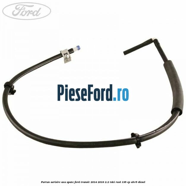Furtun aerisire axa spate Ford Transit 2014-2018 2.2 TDCi RWD 135 cp Furtun aerisire axa spate Ford Transit 2014-2018 2.2 TDCi RWD 135 cp UHR5 diesel